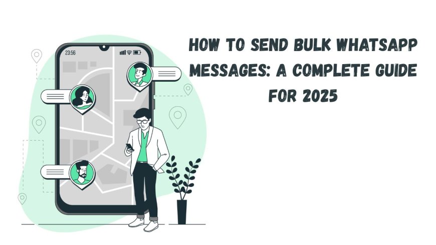 How to Send Bulk WhatsApp Messages: A Complete Guide for 2025