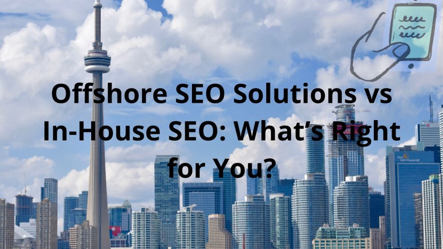 Offshore SEO Solutions vs In-House SEO: What’s Right for You?