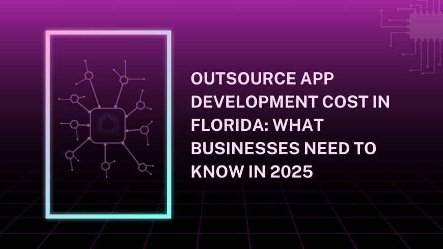 Outsource App Development Cost in Florida: What Businesses Need to Know in 2025