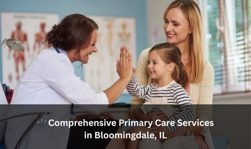 Comprehensive Primary Care Services in Bloomingdale, IL
