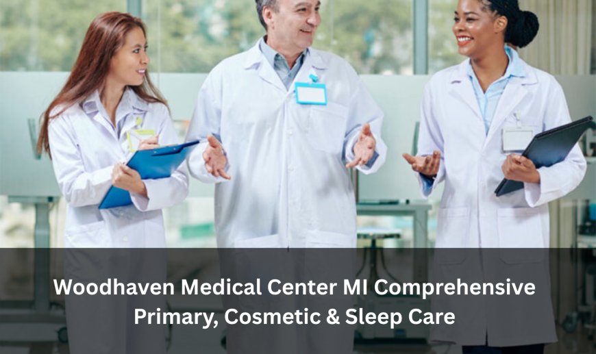 Woodhaven Medical Center MI Comprehensive Primary, Cosmetic & Sleep Care