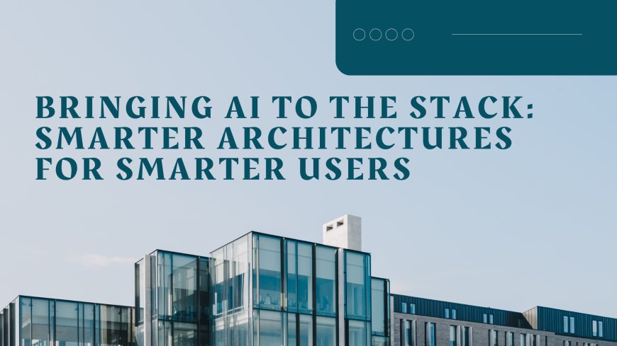 Bringing AI to the Stack: Smarter Architectures for Smarter Users