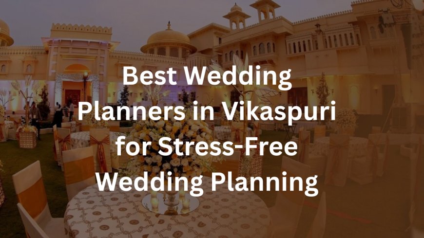 Best Wedding Planners in Vikaspuri for Stress-Free Wedding Planning
