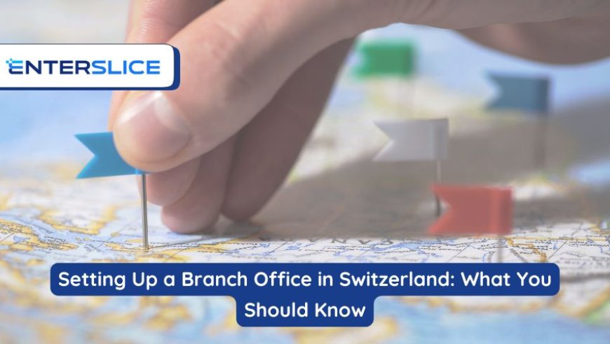 Setting Up a Branch Office in Switzerland: What You Should Know