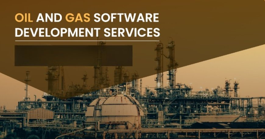 Revolutionizing the Energy Sector: Choosing the Right Oil and Gas Software Development Company