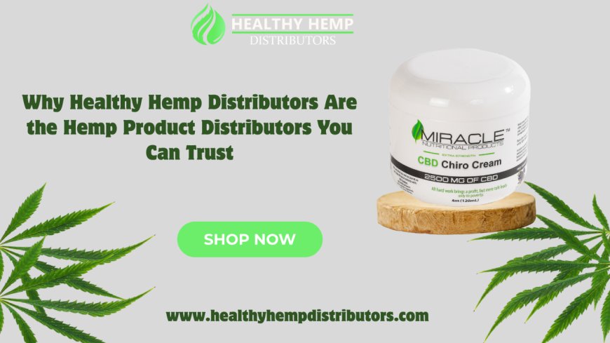 Why Healthy Hemp Distributors Are the Hemp Product Distributors You Can Trust