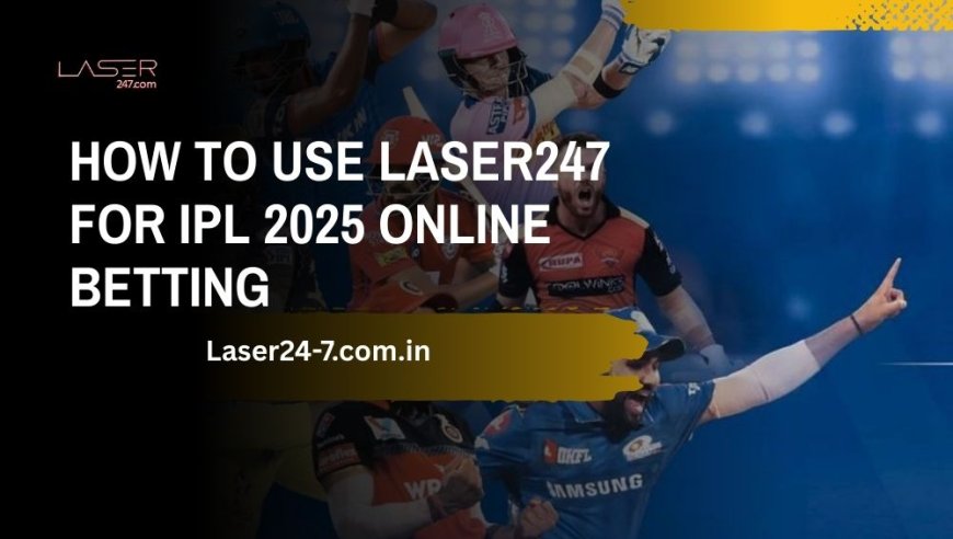 How to Use Laser247 for IPL 2025 Online Betting