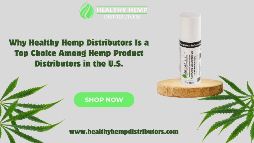 Why Healthy Hemp Distributors Is a Top Choice Among Hemp Product Distributors in the U.S.
