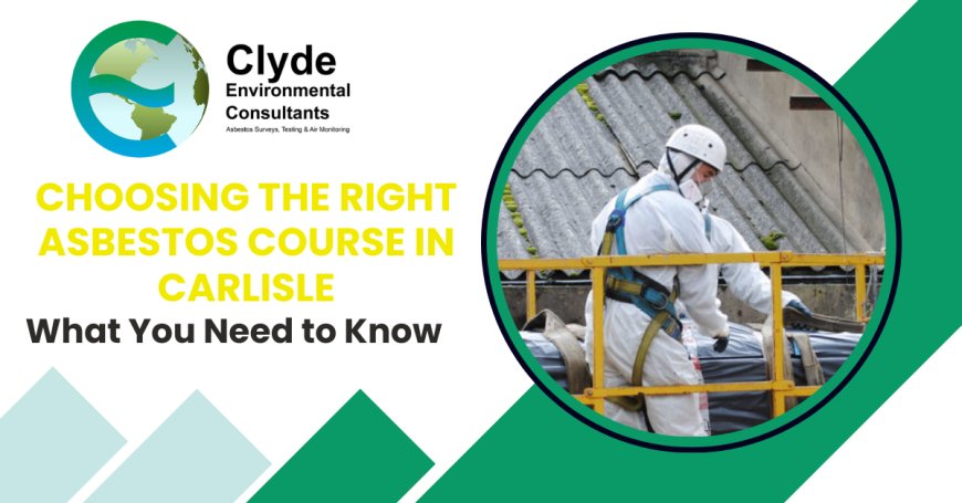 Choosing the Right Asbestos Course in Carlisle: What You Need to Know