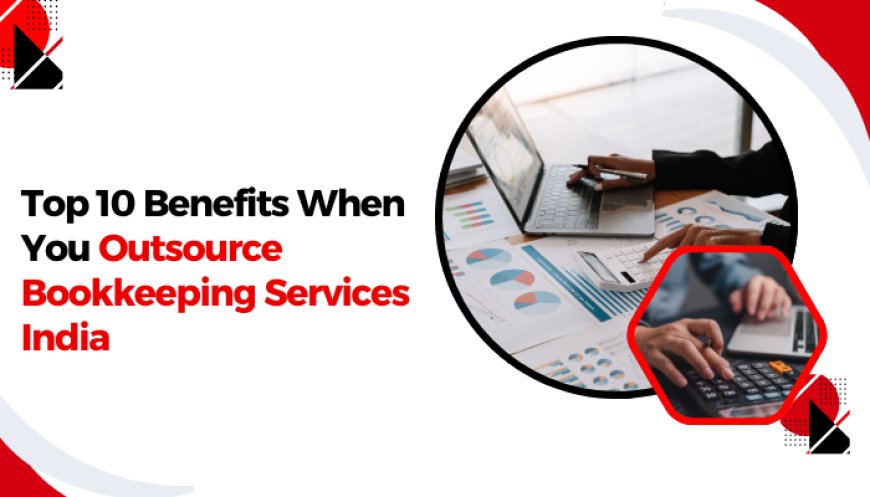 Top 10 Benefits When You Outsource Bookkeeping Services India
