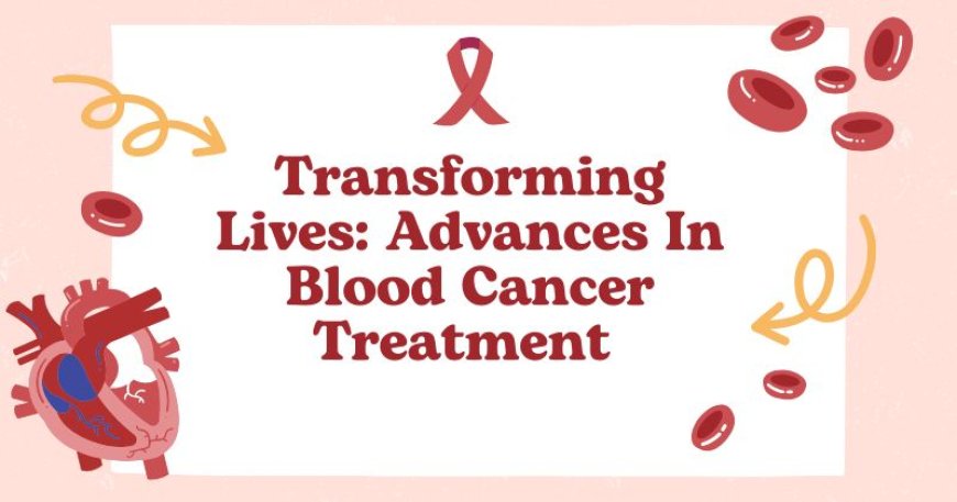 Transforming Lives: Advances In Blood Cancer Treatment