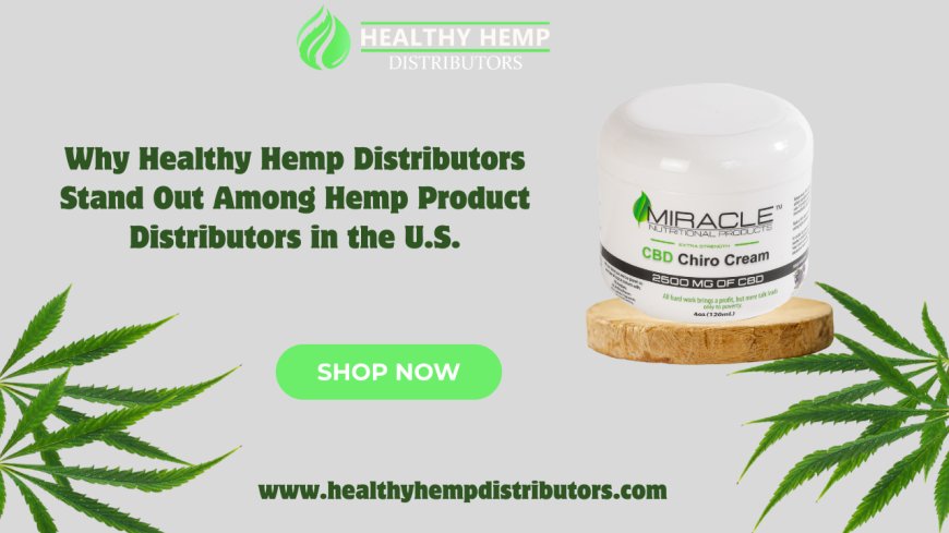 Why Healthy Hemp Distributors Stand Out Among Hemp Product Distributors in the U.S.