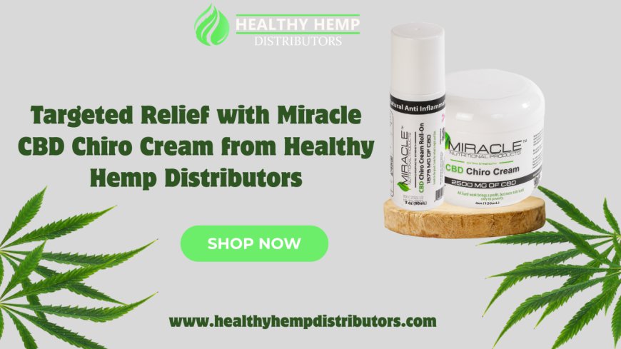Targeted Relief with Miracle CBD Chiro Cream from Healthy Hemp Distributors