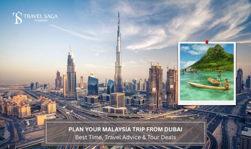 Plan Your Malaysia Trip from Dubai: Best Time, Travel Advice & Tour Deals