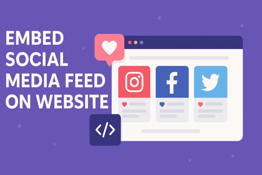 Why You Should Embed Social Media Feeds on Your Website
