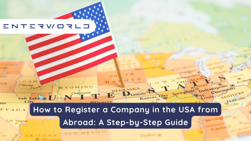 How to Register a Company in the USA from Abroad: A Step-by-Step Guide