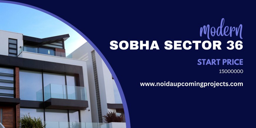 Sobha Sector 36: Experience Unmatched Luxury in Greater Noida West’s Finest Residential Project