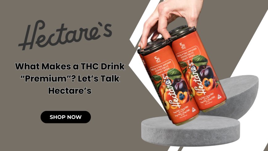 What Makes a THC Drink “Premium”? Let’s Talk Hectare’s