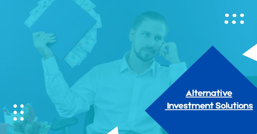Exploring the World of Alternative Investments: Management, Solutions, and Asset Classes