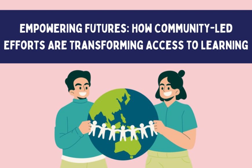 Empowering Futures: How Community-Led Efforts Are Transforming Access to Learning