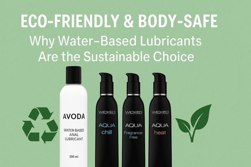 Eco-Friendly & Body-Safe: Why Water-Based Lubricants Are the Sustainable Choice