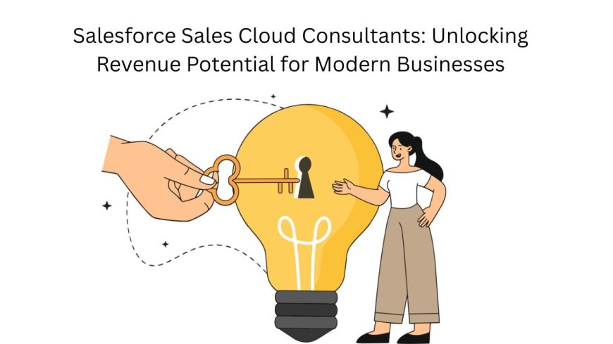Salesforce Sales Cloud Consultants: Unlocking Revenue Potential for Modern Businesses