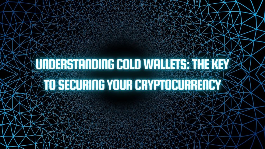 Understanding Cold Wallets: The Key to Securing Your Cryptocurrency