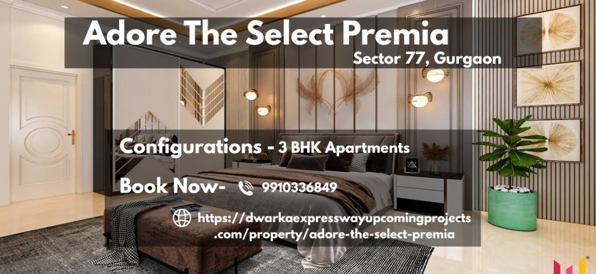 Adore The Select Premia Sector 77 Gurgaon: Redefining Luxury in the Heart of NCR