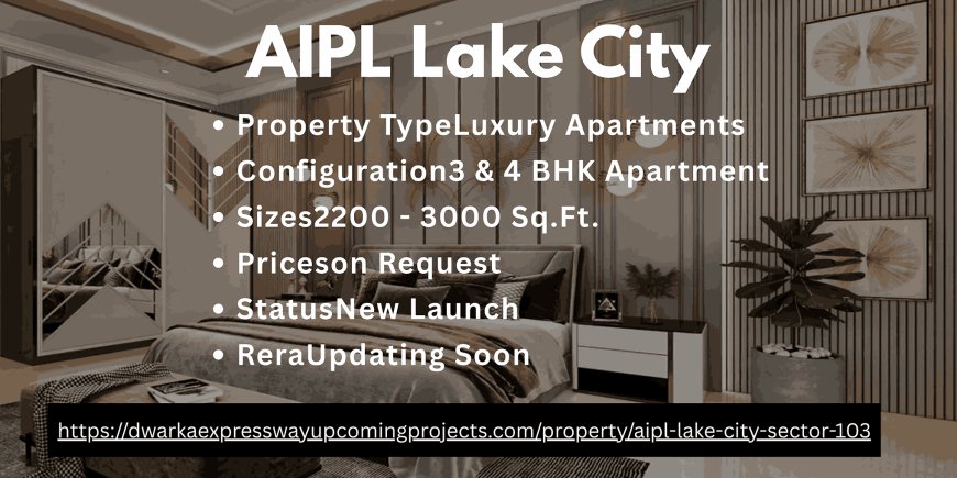 AIPL Lake City: A Luxurious Retreat in Gurgaon’s Sector 103