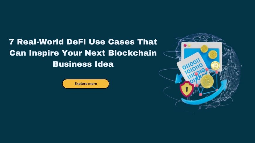7 Real-World DeFi Use Cases That Can Inspire Your Next Blockchain Business Idea