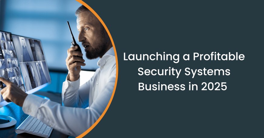 How to Launch a Profitable Security Camera Installation Business in 2025: A Step-by-Step Guide