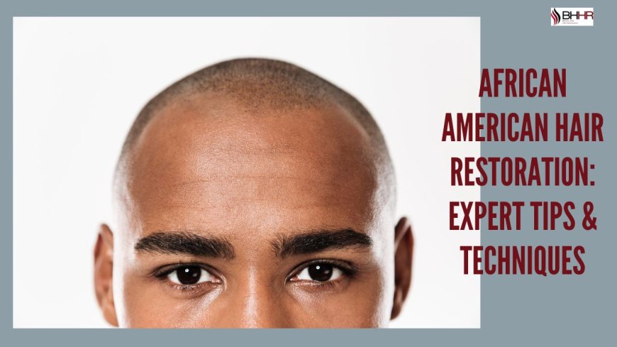 African American Hair Restoration: Expert Tips & Techniques