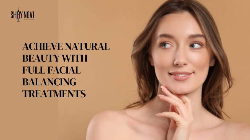 Achieve Natural Beauty with Full Facial Balancing Treatments