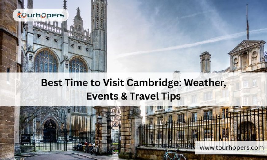 Best Time to Visit Cambridge: Weather, Events & Travel Tips